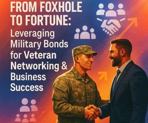 From Foxhole to Fortune: Leveraging Military Bonds for Veteran Networking & Business Success
